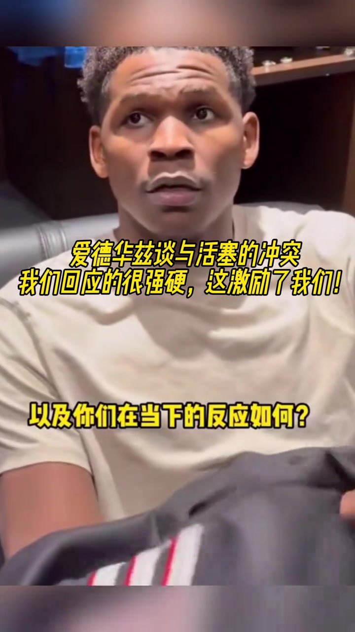 談與活塞的沖突？愛德華茲：我們回應(yīng)很強(qiáng)硬 激勵了我們！