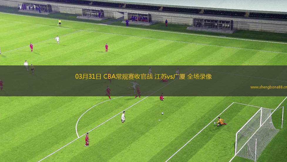 03月31日 CBA常規(guī)賽收官戰(zhàn) 江蘇vs廣廈 全場錄像