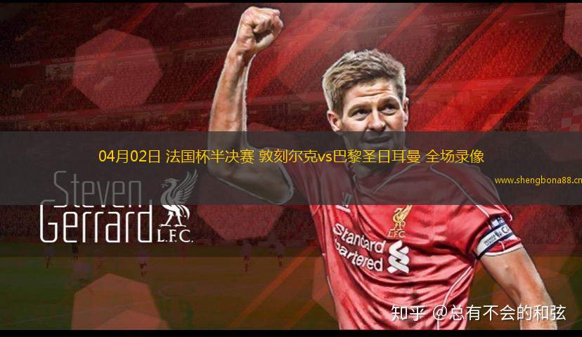 04月02日 法國杯半決賽 敦刻爾克vs巴黎圣日耳曼 全場錄像