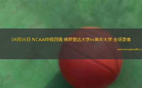 04月06日 NCAA終極四強 佛羅里達大學vs奧本大學 全場錄像