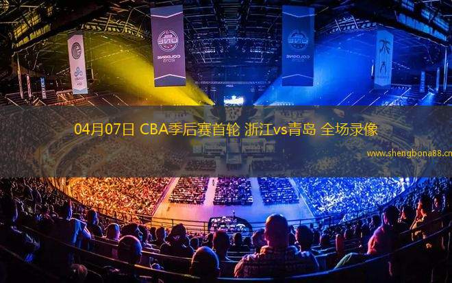 04月07日 CBA季后賽首輪 浙江vs青島 全場錄像