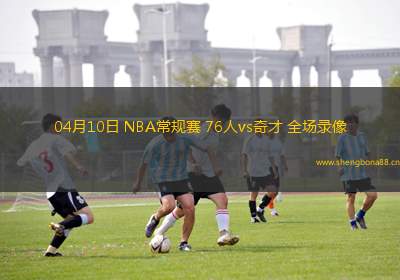 04月10日 NBA常規(guī)賽 76人vs奇才 全場(chǎng)錄像