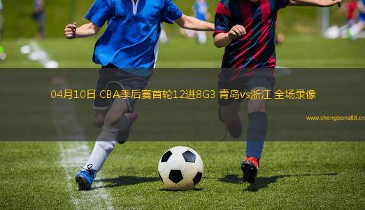 04月10日 CBA季后賽首輪12進8G3 青島vs浙江 全場錄像