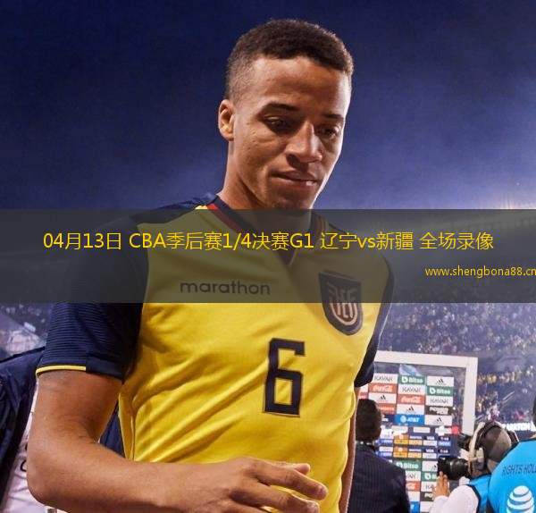 04月13日 CBA季后賽1/4決賽G1 遼寧vs新疆 全場錄像