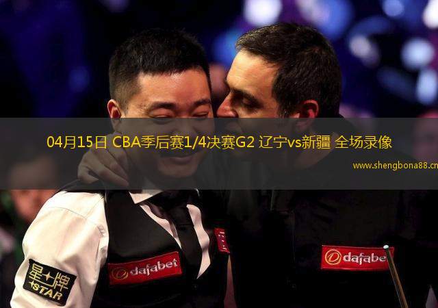 04月15日 CBA季后賽1/4決賽G2 遼寧vs新疆 全場錄像