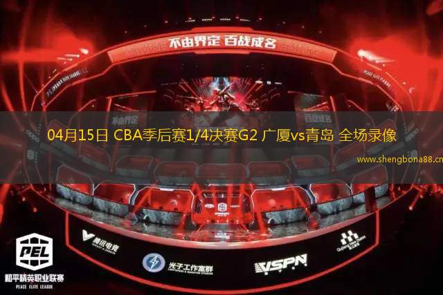 04月15日 CBA季后賽1/4決賽G2 廣廈vs青島 全場錄像