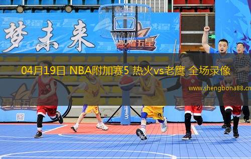 04月19日 NBA附加賽5 熱火vs老鷹 全場錄像
