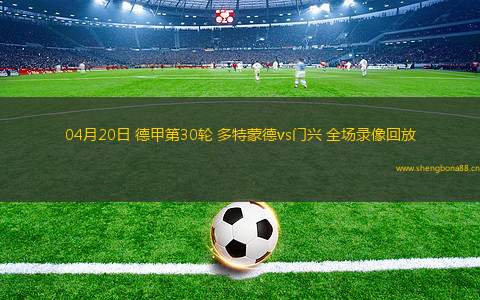 04月20日 德甲第30輪 多特蒙德vs門興 全場錄像回放