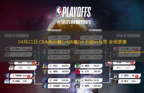 04月21日 CBA季后賽1/4決賽G4 北控vs北京 全場錄像