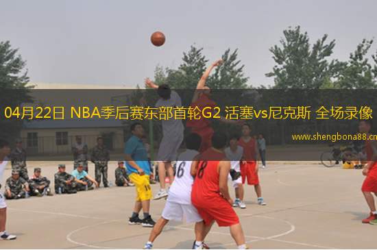 04月22日 NBA季后賽東部首輪G2 活塞vs尼克斯 全場錄像