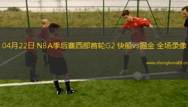 04月22日 NBA季后賽西部首輪G2 快船vs掘金 全場錄像