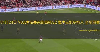 04月24日 NBA季后賽東部首輪G2 魔術(shù)vs凱爾特人 全場(chǎng)錄像