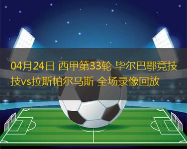 04月24日 西甲第33輪 畢爾巴鄂競技vs拉斯帕爾馬斯 全場錄像回放