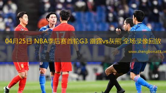 04月25日 NBA季后賽首輪G3 雷霆vs灰熊 全場錄像回放