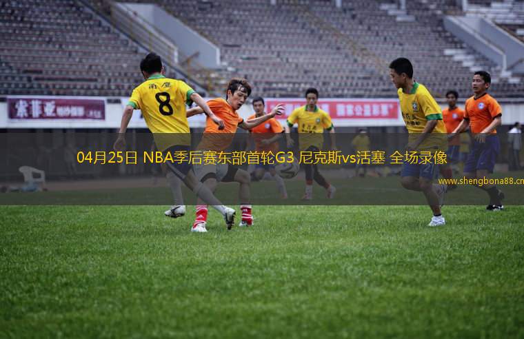 04月25日 NBA季后賽東部首輪G3 尼克斯vs活塞 全場錄像