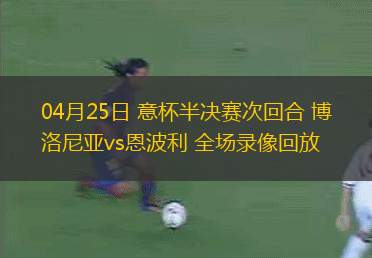 04月25日 意杯半決賽次回合 博洛尼亞vs恩波利 全場錄像回放