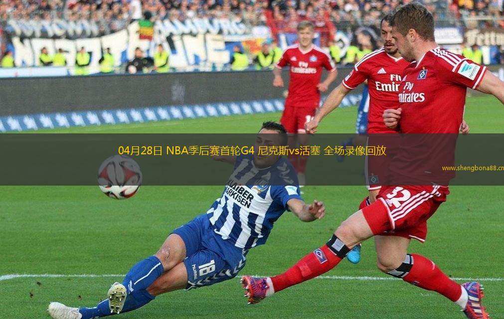 04月28日 NBA季后賽首輪G4 尼克斯vs活塞 全場錄像回放