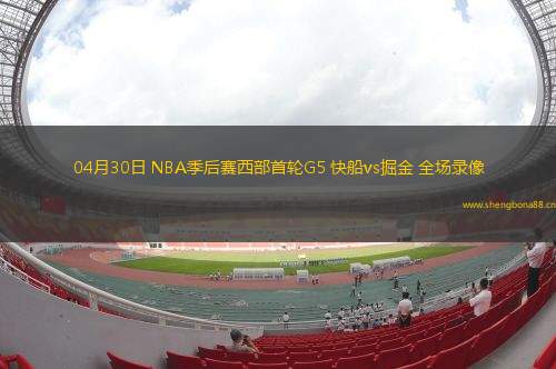 04月30日 NBA季后賽西部首輪G5 快船vs掘金 全場錄像