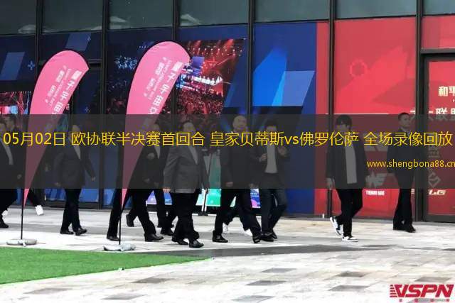 05月02日 歐協(xié)聯(lián)半決賽首回合 皇家貝蒂斯vs佛羅倫薩 全場錄像回放