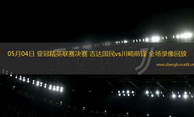 05月04日 亞冠精英聯(lián)賽決賽 吉達(dá)國(guó)民vs川崎前鋒 全場(chǎng)錄像回放