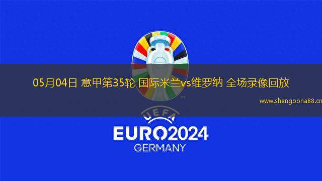 05月04日 意甲第35輪 國際米蘭vs維羅納 全場錄像回放