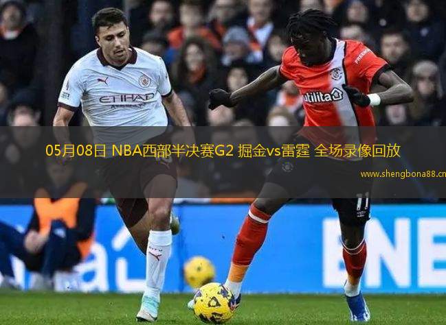 05月08日 NBA西部半決賽G2 掘金vs雷霆 全場錄像回放