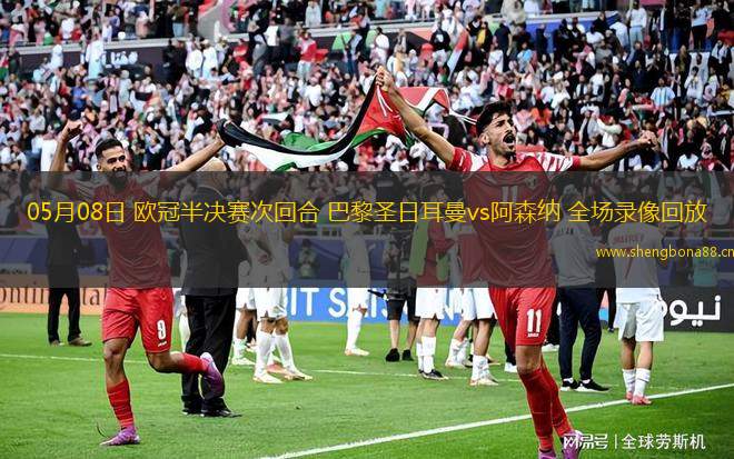 05月08日 歐冠半決賽次回合 巴黎圣日耳曼vs阿森納 全場錄像回放