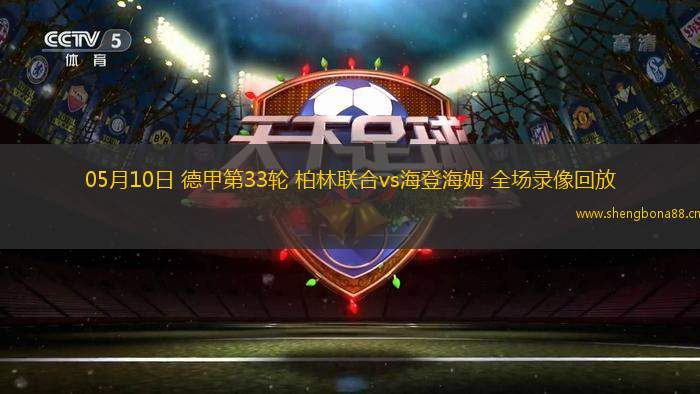 05月10日 德甲第33輪 柏林聯(lián)合vs海登海姆 全場錄像回放