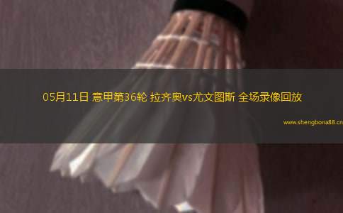 05月11日 意甲第36輪 拉齊奧vs尤文圖斯 全場(chǎng)錄像回放