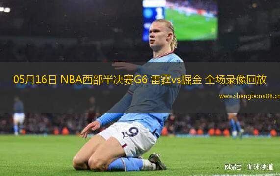 05月16日 NBA西部半決賽G6 雷霆vs掘金 全場(chǎng)錄像回放