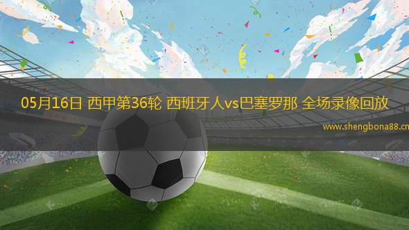 05月16日 西甲第36輪 西班牙人vs巴塞羅那 全場(chǎng)錄像回放