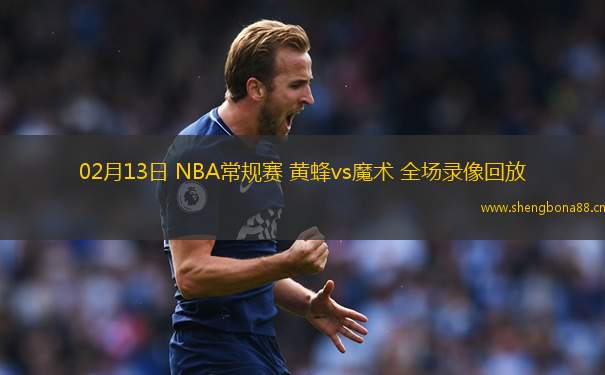 02月13日 NBA常規(guī)賽 黃蜂vs魔術(shù) 全場(chǎng)錄像回放
