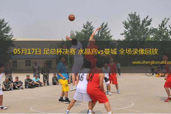 05月17日 足總杯決賽 水晶宮vs曼城 全場錄像回放