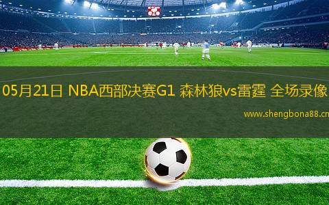 05月21日 NBA西部決賽G1 森林狼vs雷霆 全場錄像