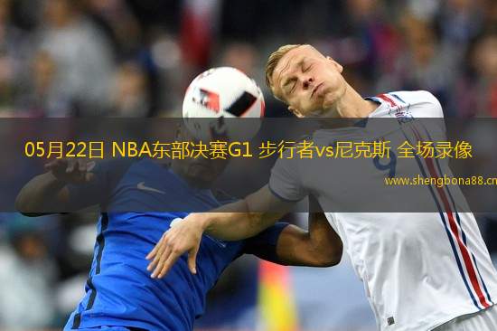 05月22日 NBA東部決賽G1 步行者vs尼克斯 全場錄像