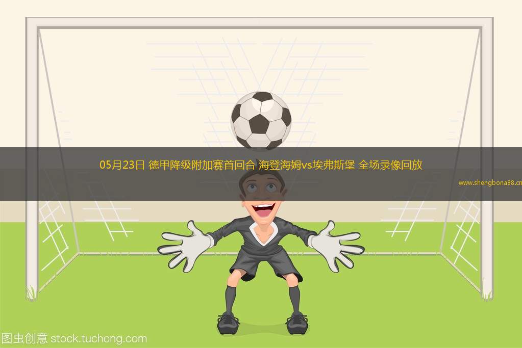 05月23日 德甲降級附加賽首回合 海登海姆vs埃弗斯堡 全場錄像回放