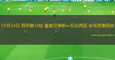 05月24日 西甲第38輪 皇家貝蒂斯vs瓦倫西亞 全場錄像回放