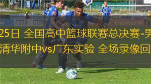 05月25日 全國高中籃球聯(lián)賽總決賽-男子組決賽 清華附中vs廣東實(shí)驗(yàn) 全場錄像回放