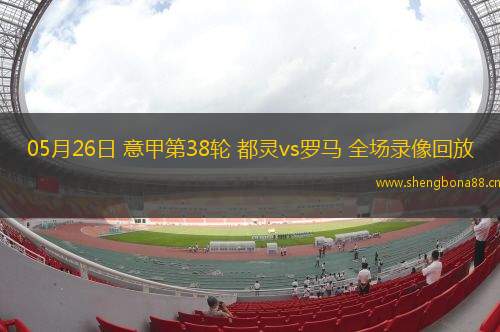 05月26日 意甲第38輪 都靈vs羅馬 全場錄像回放