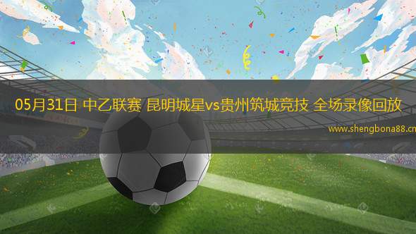 05月31日 中乙聯(lián)賽 昆明城星vs貴州筑城競(jìng)技 全場(chǎng)錄像回放