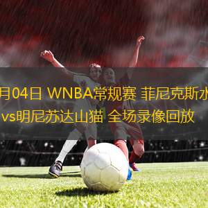 06月04日 WNBA常規(guī)賽 菲尼克斯水星vs明尼蘇達山貓 全場錄像回放