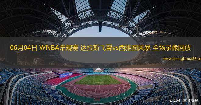 06月04日 WNBA常規(guī)賽 達(dá)拉斯飛翼vs西雅圖風(fēng)暴 全場(chǎng)錄像回放