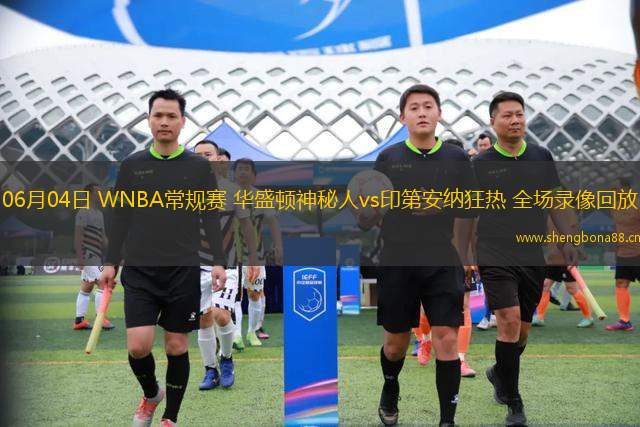 06月04日 WNBA常規(guī)賽 華盛頓神秘人vs印第安納狂熱 全場錄像回放