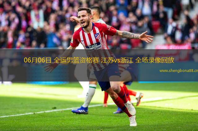 06月06日 全運男籃資格賽 江蘇vs浙江 全場錄像回放