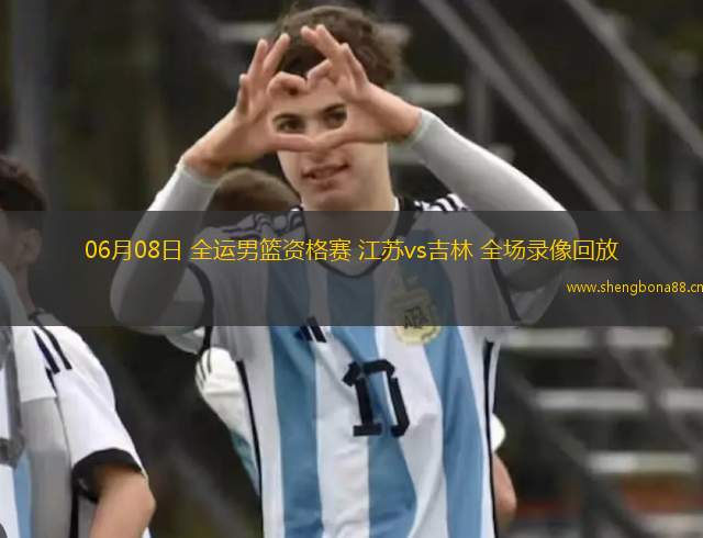 06月08日 全運男籃資格賽 江蘇vs吉林 全場錄像回放