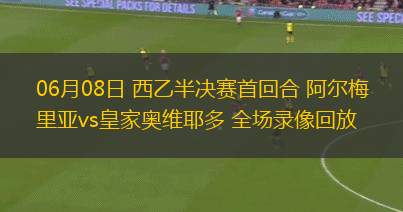 06月08日 西乙半決賽首回合 阿爾梅里亞vs皇家奧維耶多 全場(chǎng)錄像回放