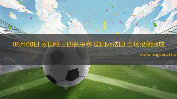 06月08日 歐國(guó)聯(lián)三四名決賽 德國(guó)vs法國(guó) 全場(chǎng)錄像回放