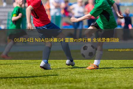 06月14日 NBA總決賽G4 雷霆vs步行者 全場(chǎng)錄像回放