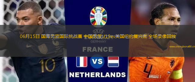 06月15日 國(guó)青男籃國(guó)際挑戰(zhàn)賽 中國(guó)男籃U19vs美國(guó)紐約復(fù)興者 全場(chǎng)錄像回放
