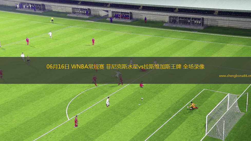 06月16日 WNBA常規(guī)賽 菲尼克斯水星vs拉斯維加斯王牌 全場(chǎng)錄像